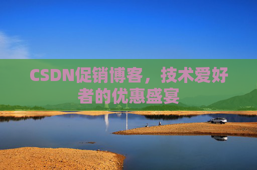 CSDN促销博客，技术爱好者的优惠盛宴
