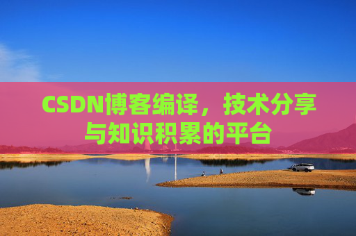 CSDN博客编译，技术分享与知识积累的平台